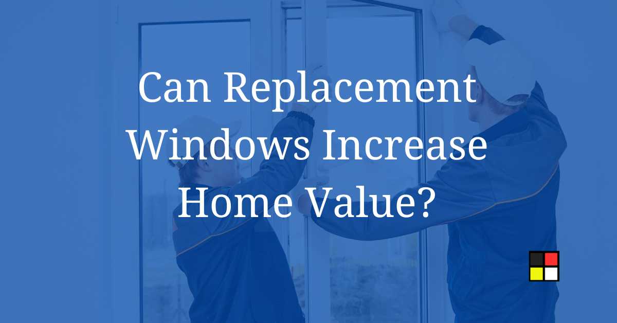 Can Replacement Windows Increase Home Value