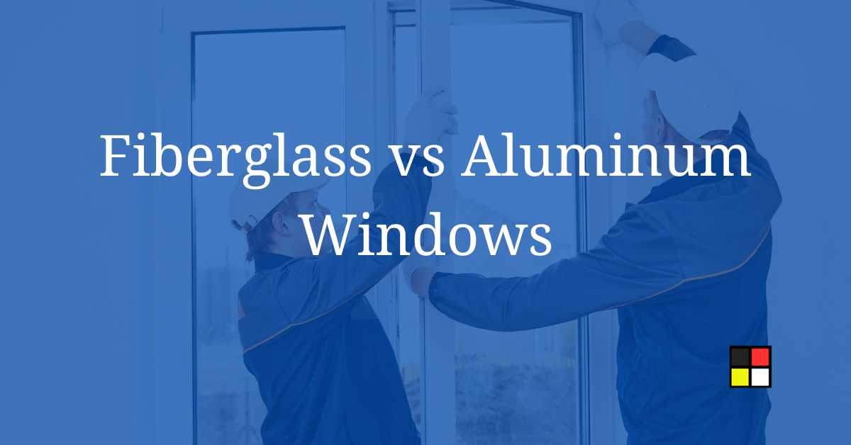 Fiberglass vs Aluminum Windows