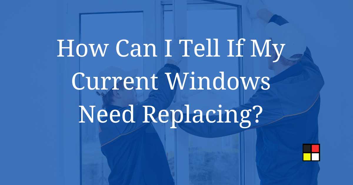 How Can I Tell If My Current Windows Need Replacing?