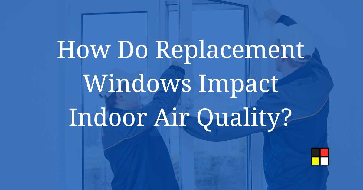 How Do Replacement Windows Impact Indoor Air Quality?