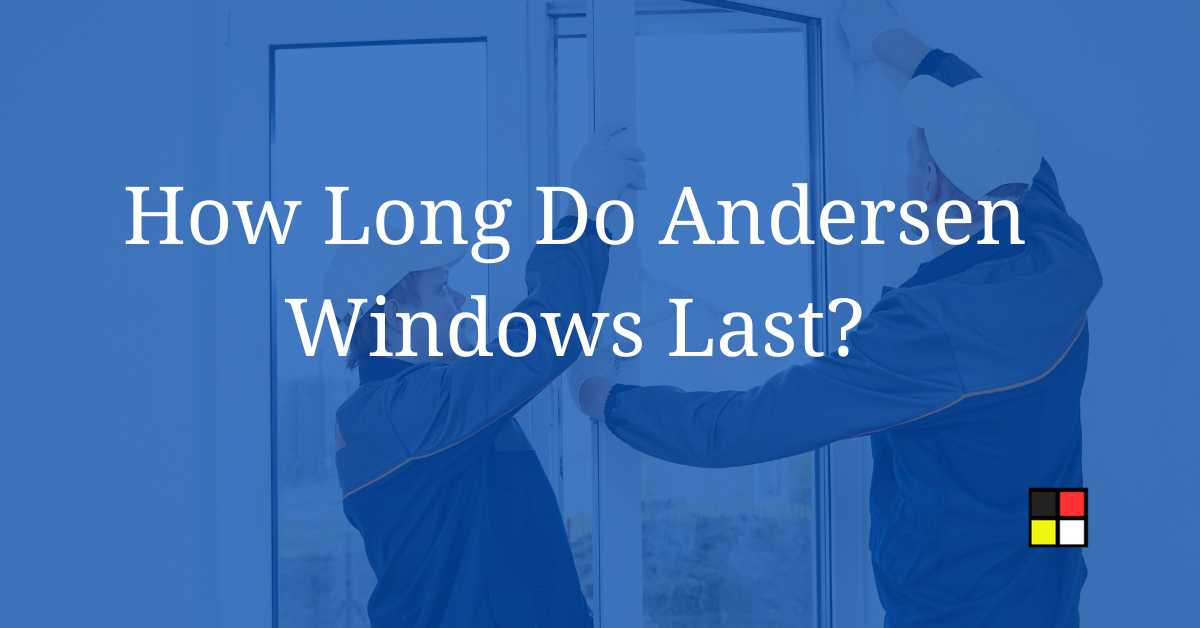 How Long Do Andersen Windows Last