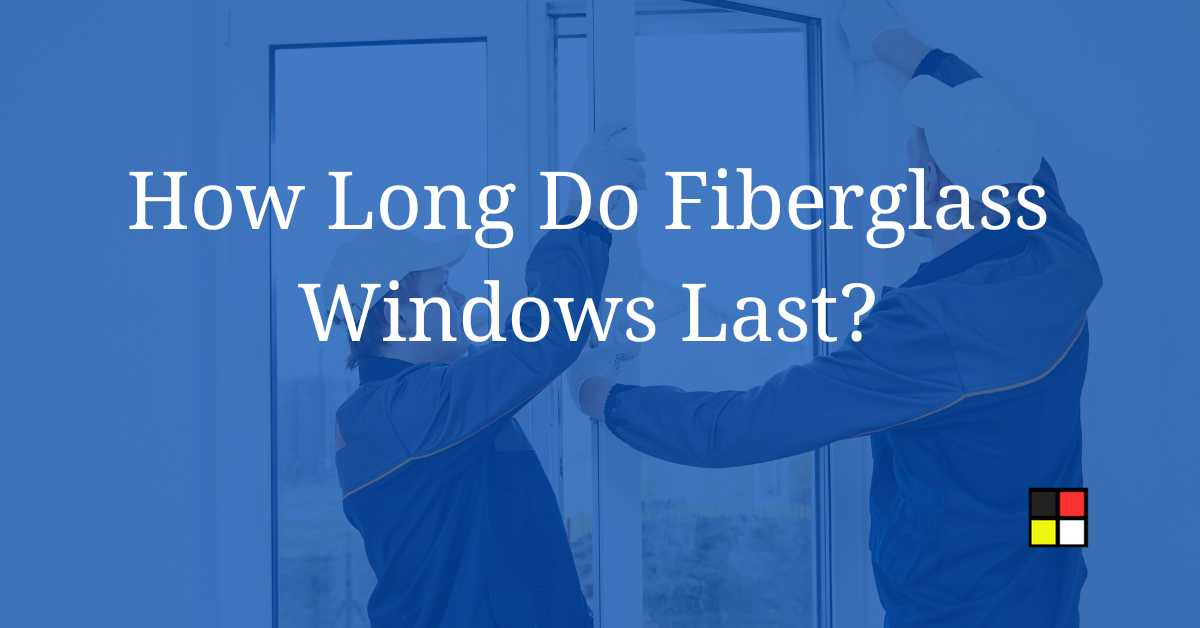 How Long Do Fiberglass Windows Last?