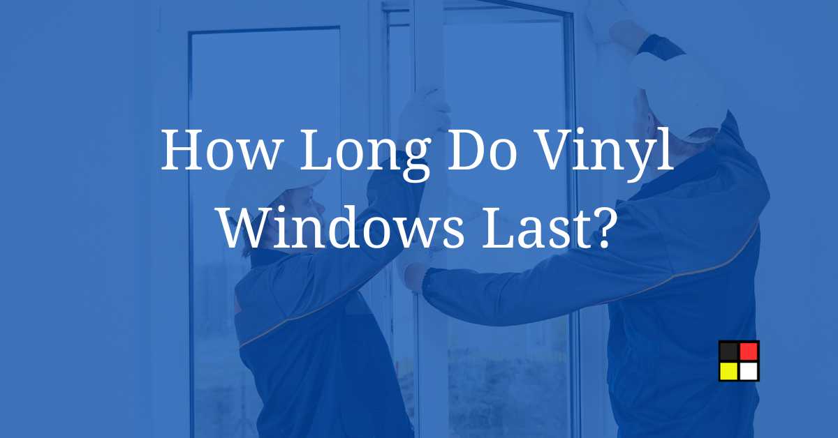 How Long Do Vinyl Windows Last?