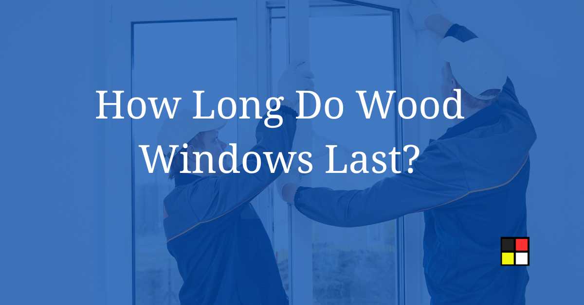 How Long Do Wood Windows Last?