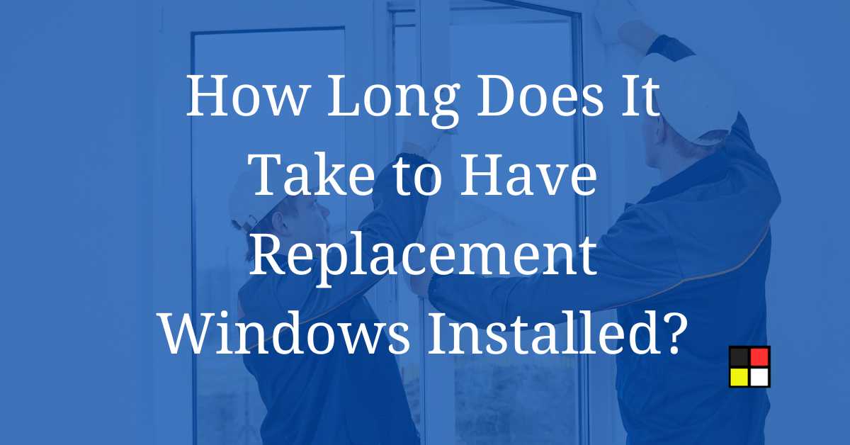 How Long Does It Take to Have Replacement Windows Installed?