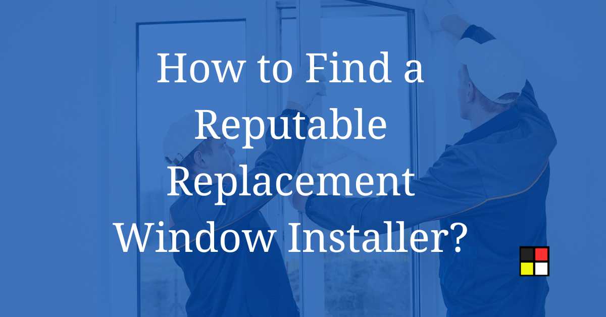 How do I Find a Reputable Replacement Window Installer?