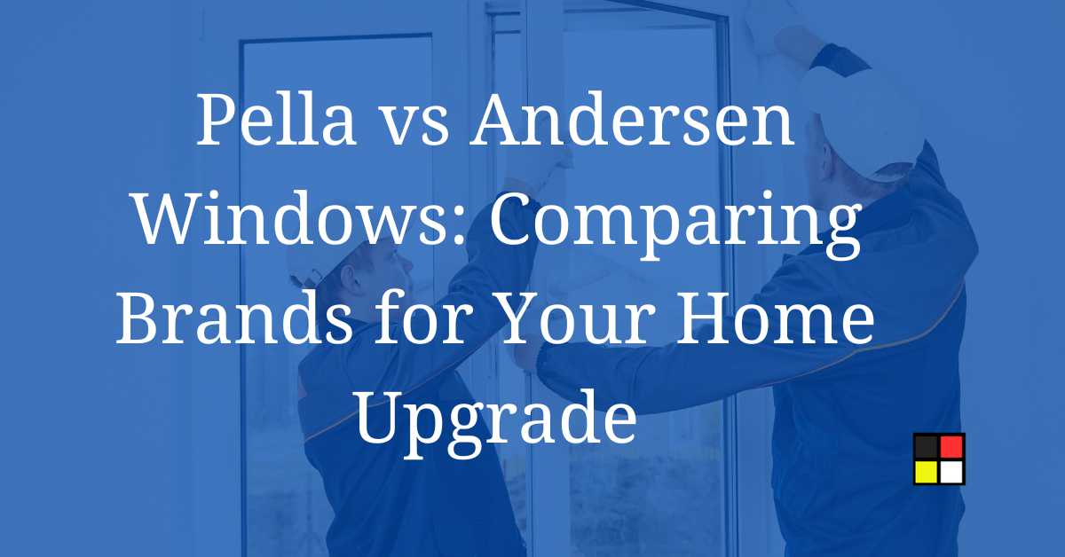 Pella vs Andersen Windows: Comparing Brands for Your Home Upgrade