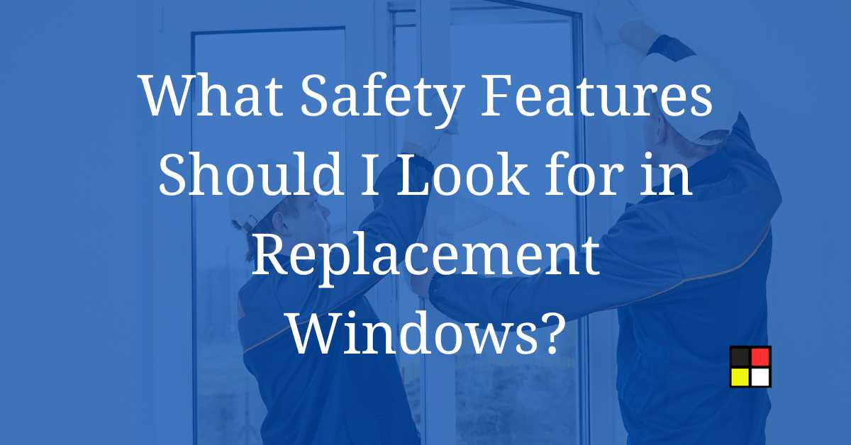 What Safety Features Should I Look for in Replacement Windows?