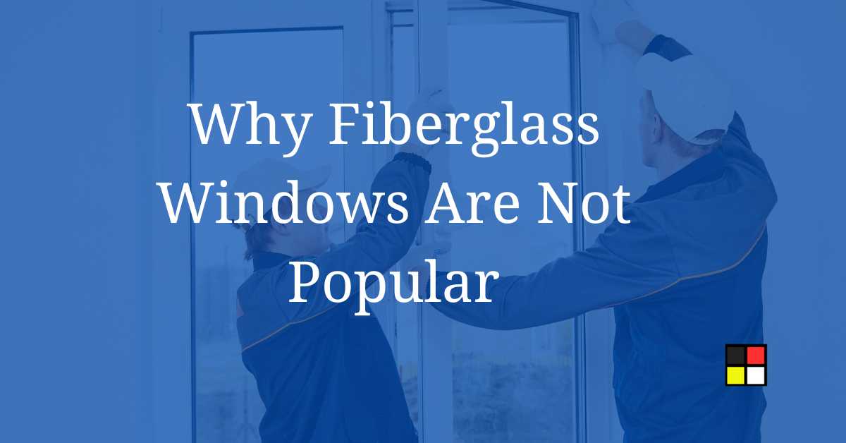 Why Fiberglass Windows Are Not Popular
