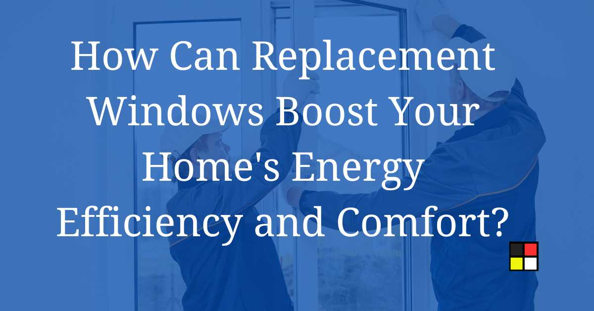 How Can Replacement Windows Boost Your Home's Energy Efficiency and Comfort?